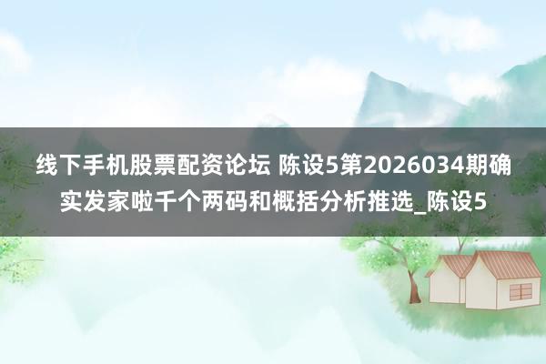 线下手机股票配资论坛 陈设5第2026034期确实发家啦千个两码和概括分析推选_陈设5