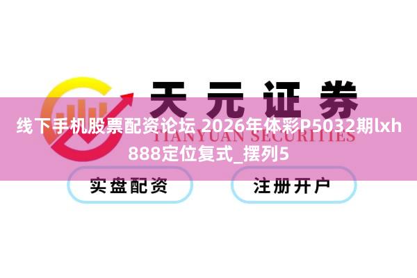 线下手机股票配资论坛 2026年体彩P5032期lxh888定位复式_摆列5