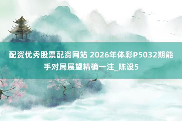 配资优秀股票配资网站 2026年体彩P5032期能手对局展望精确一注_陈设5