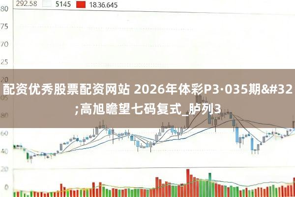 配资优秀股票配资网站 2026年体彩P3·035期 高旭瞻望七码复式_胪列3