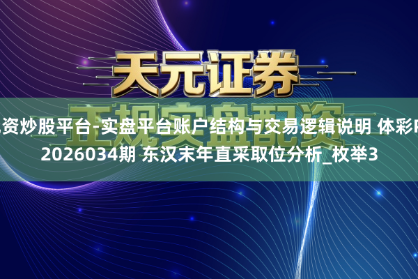 配资炒股平台-实盘平台账户结构与交易逻辑说明 体彩P32026034期 东汉末年直采取位分析_枚举3