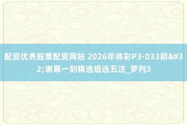 配资优秀股票配资网站 2026年体彩P3·033期 谢幕一刻精选组选五注_罗列3