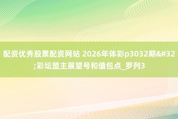 配资优秀股票配资网站 2026年体彩p3032期 彩坛盟主展望号和值包点_罗列3