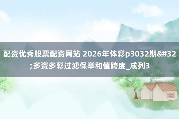 配资优秀股票配资网站 2026年体彩p3032期 多资多彩过滤保举和值跨度_成列3