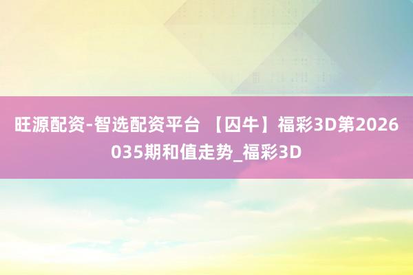 旺源配资-智选配资平台 【囚牛】福彩3D第2026035期和值走势_福彩3D
