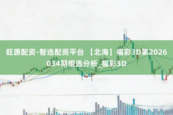 旺源配资-智选配资平台 【北海】福彩3D第2026034期组选分析_福彩3D