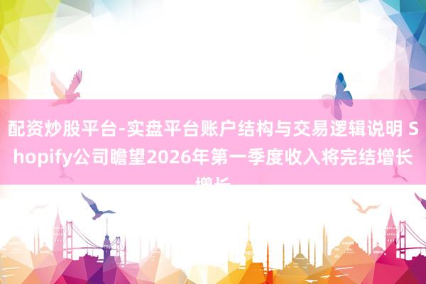 配资炒股平台-实盘平台账户结构与交易逻辑说明 Shopify公司瞻望2026年第一季度收入将完结增长