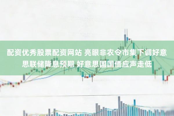 配资优秀股票配资网站 亮眼非农令市集下调好意思联储降息预期 好意思国国债应声走低