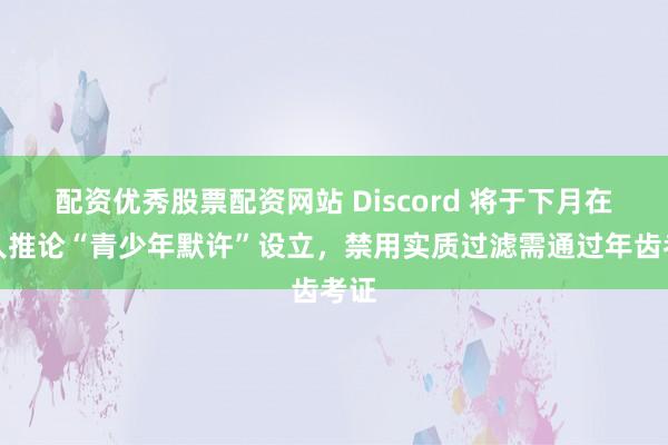 配资优秀股票配资网站 Discord 将于下月在各人推论“青少年默许”设立，禁用实质过滤需通过年齿考证