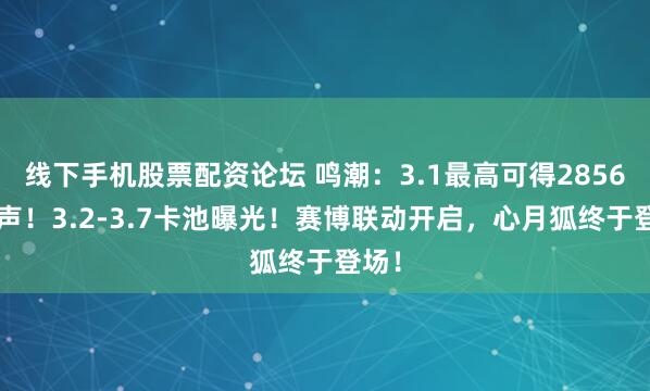 线下手机股票配资论坛 鸣潮：3.1最高可得28560星声！3.2-3.7卡池曝光！赛博联动开启，心月狐终于登场！
