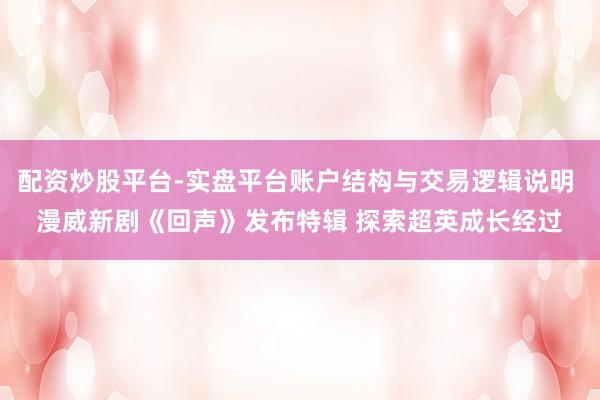 配资炒股平台-实盘平台账户结构与交易逻辑说明 漫威新剧《回声》发布特辑 探索超英成长经过