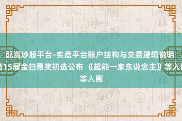 配资炒股平台-实盘平台账户结构与交易逻辑说明 第15届金扫帚奖初选公布 《超能一家东说念主》等入围