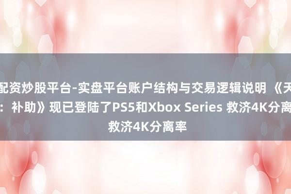 配资炒股平台-实盘平台账户结构与交易逻辑说明 《天堂：补助》现已登陆了PS5和Xbox Series 救济4K分离率