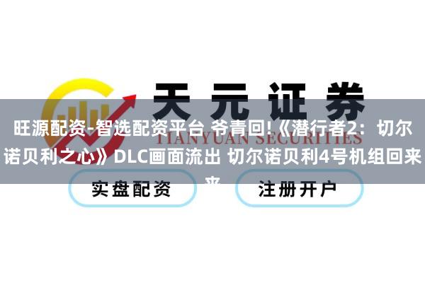 旺源配资-智选配资平台 爷青回!《潜行者2：切尔诺贝利之心》DLC画面流出 切尔诺贝利4号机组回来