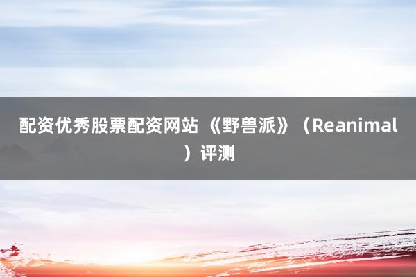 配资优秀股票配资网站 《野兽派》（Reanimal）评测