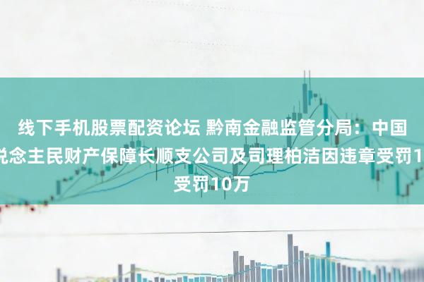 线下手机股票配资论坛 黔南金融监管分局：中国东说念主民财产保障长顺支公司及司理柏洁因违章受罚10万
