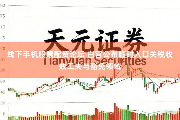 线下手机股票配资论坛 白宫公布临时入口关税收效工夫与豁免领域