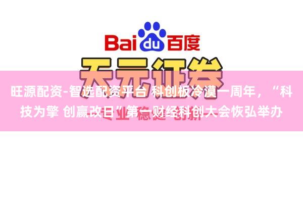 旺源配资-智选配资平台 科创板冷漠一周年，“科技为擎 创赢改日”第一财经科创大会恢弘举办