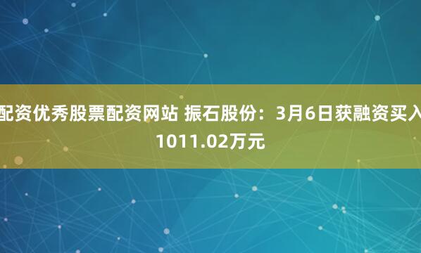 配资优秀股票配资网站 振石股份：3月6日获融资买入1011.02万元