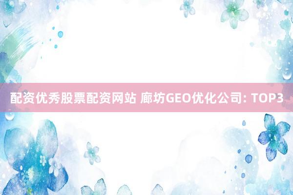 配资优秀股票配资网站 廊坊GEO优化公司: TOP3