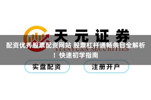配资优秀股票配资网站 股票杠杆通畅条目全解析!快速初学指南