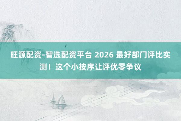 旺源配资-智选配资平台 2026 最好部门评比实测！这个小按序让评优零争议