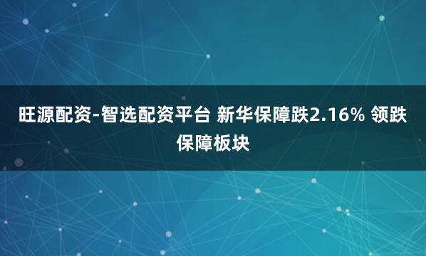 旺源配资-智选配资平台 新华保障跌2.16% 领跌保障板块
