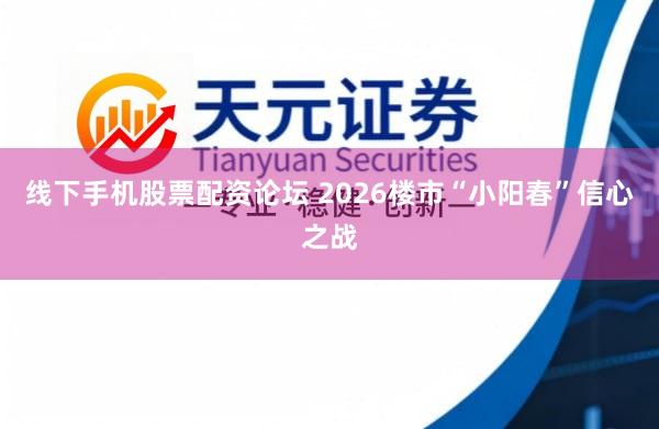 线下手机股票配资论坛 2026楼市“小阳春”信心之战