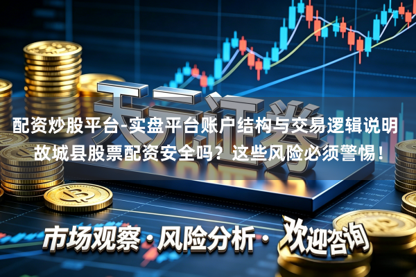 配资炒股平台-实盘平台账户结构与交易逻辑说明 故城县股票配资安全吗？这些风险必须警惕！