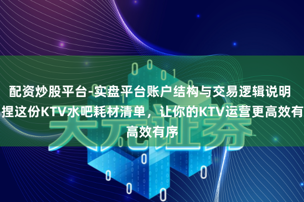 配资炒股平台-实盘平台账户结构与交易逻辑说明 掌捏这份KTV水吧耗材清单，让你的KTV运营更高效有序