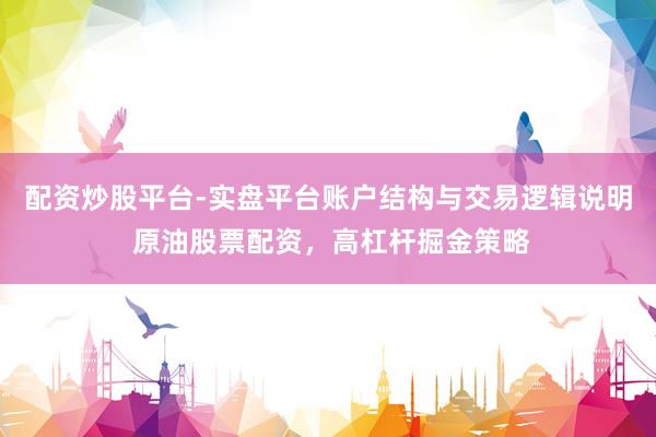 配资炒股平台-实盘平台账户结构与交易逻辑说明 原油股票配资，高杠杆掘金策略