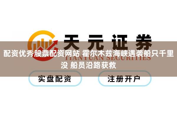 配资优秀股票配资网站 霍尔木兹海峡遇袭船只千里没 船员沿路获救