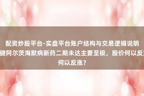 配资炒股平台-实盘平台账户结构与交易逻辑说明 渤健阿尔茨海默病新药二期未达主要至极，股价何以反涨？