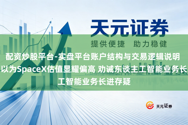 配资炒股平台-实盘平台账户结构与交易逻辑说明 分析师以为SpaceX估值显耀偏高 劝诫东谈主工智能业务长进存疑