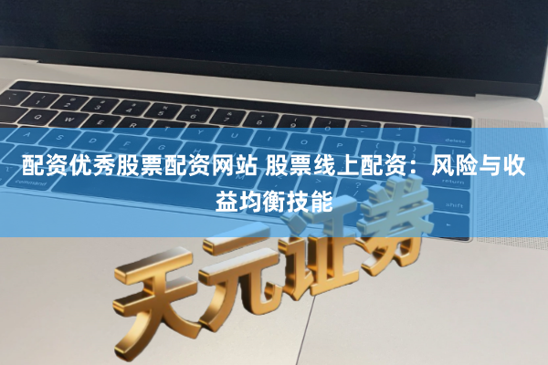 配资优秀股票配资网站 股票线上配资：风险与收益均衡技能
