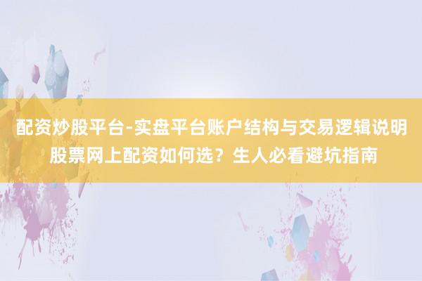 配资炒股平台-实盘平台账户结构与交易逻辑说明 股票网上配资如何选？生人必看避坑指南