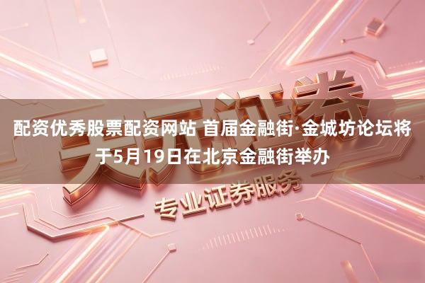 配资优秀股票配资网站 首届金融街·金城坊论坛将于5月19日在北京金融街举办