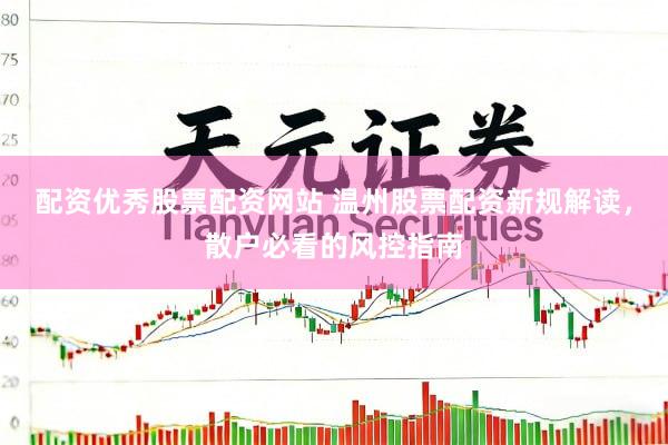 配资优秀股票配资网站 温州股票配资新规解读,散户必看的风控指南