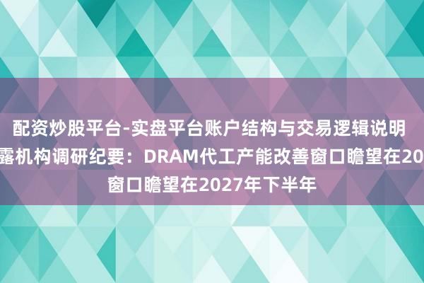 配资炒股平台-实盘平台账户结构与交易逻辑说明 北京君正败露机构调研纪要：DRAM代工产能改善窗口瞻望在2027年下半年