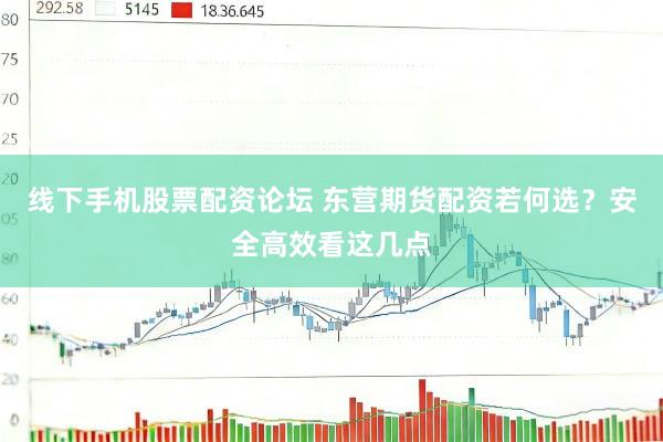 线下手机股票配资论坛 东营期货配资若何选？安全高效看这几点
