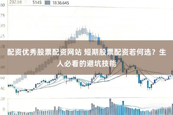 配资优秀股票配资网站 短期股票配资若何选？生人必看的避坑技能