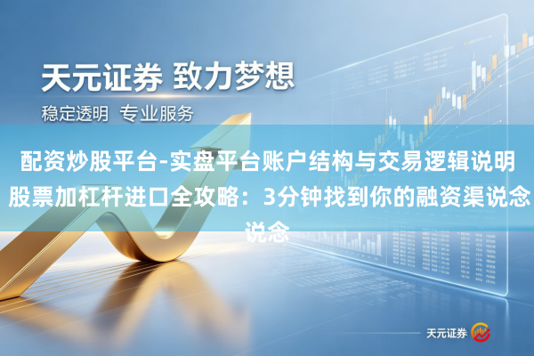 配资炒股平台-实盘平台账户结构与交易逻辑说明 股票加杠杆进口全攻略：3分钟找到你的融资渠说念