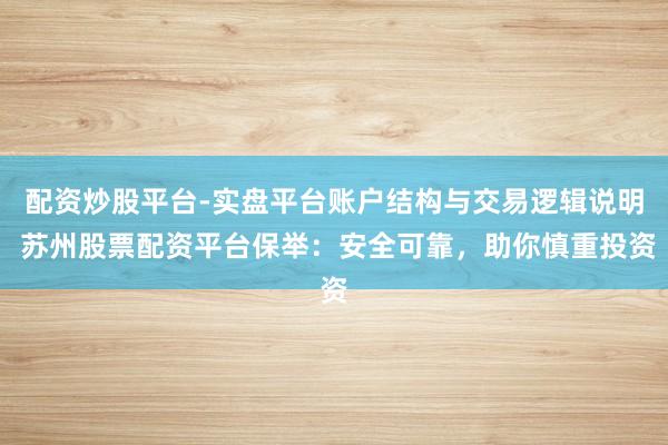 配资炒股平台-实盘平台账户结构与交易逻辑说明 苏州股票配资平台保举：安全可靠，助你慎重投资