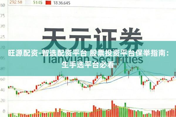 旺源配资-智选配资平台 股票投资平台保举指南：生手选平台必看