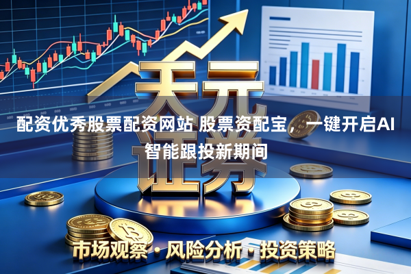 配资优秀股票配资网站 股票资配宝，一键开启AI智能跟投新期间