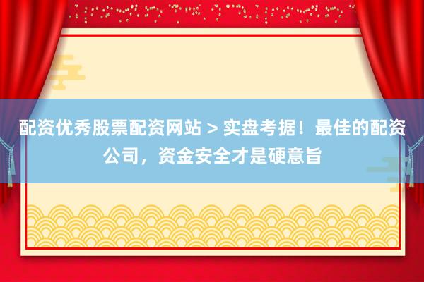 配资优秀股票配资网站 > 实盘考据！最佳的配资公司，资金安全才是硬意旨