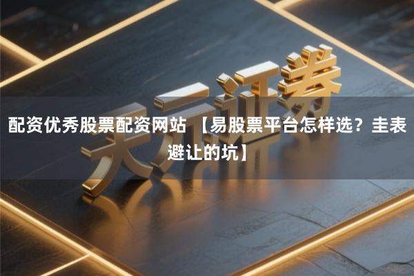 配资优秀股票配资网站 【易股票平台怎样选？圭表避让的坑】